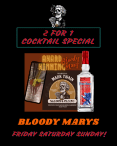 Mark Twain Saloon & Caino's Award winning Bloody Marys made with American Premium Vodka, Two for the price of one all weekend!